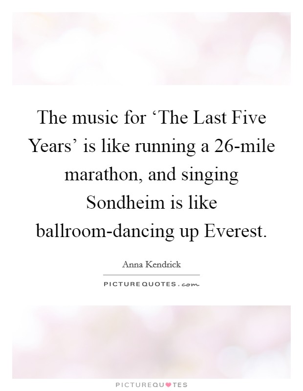 The music for ‘The Last Five Years' is like running a 26-mile marathon, and singing Sondheim is like ballroom-dancing up Everest. Picture Quote #1
