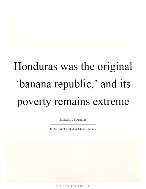 Honduras was the original ‘banana republic,' and its poverty remains extreme Picture Quote #1