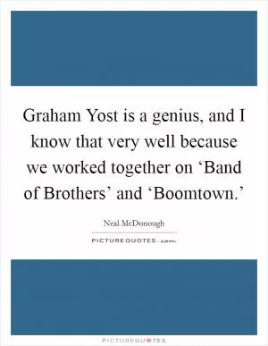 Graham Yost is a genius, and I know that very well because we worked together on ‘Band of Brothers’ and ‘Boomtown.’ Picture Quote #1