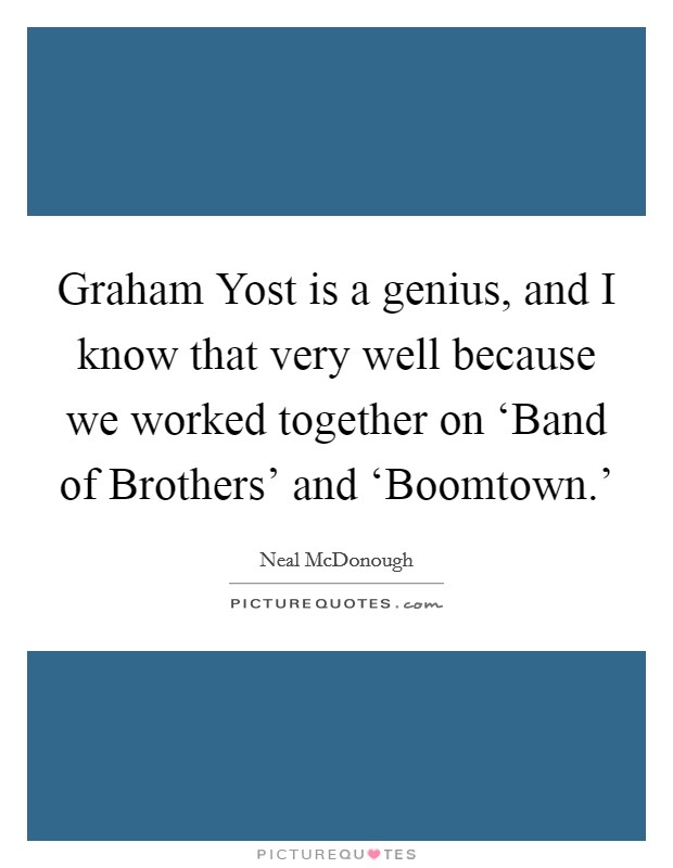 Graham Yost is a genius, and I know that very well because we worked together on ‘Band of Brothers' and ‘Boomtown.' Picture Quote #1