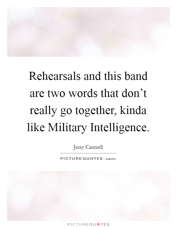 Rehearsals and this band are two words that don't really go together, kinda like Military Intelligence. Picture Quote #1