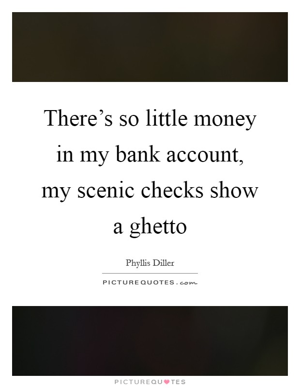 There's so little money in my bank account, my scenic checks show a ghetto Picture Quote #1