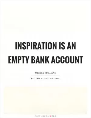 Inspiration is an empty bank account Picture Quote #1