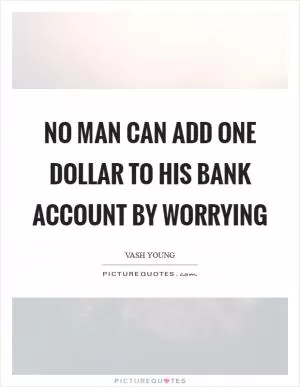 No man can add one dollar to his bank account by worrying Picture Quote #1