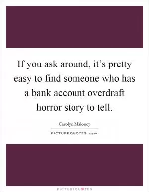 If you ask around, it’s pretty easy to find someone who has a bank account overdraft horror story to tell Picture Quote #1