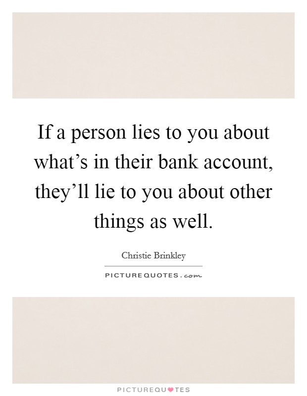 If a person lies to you about what's in their bank account, they'll lie to you about other things as well. Picture Quote #1