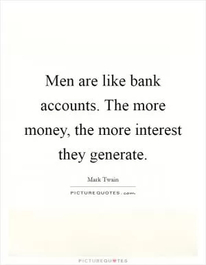 Men are like bank accounts. The more money, the more interest they generate Picture Quote #1