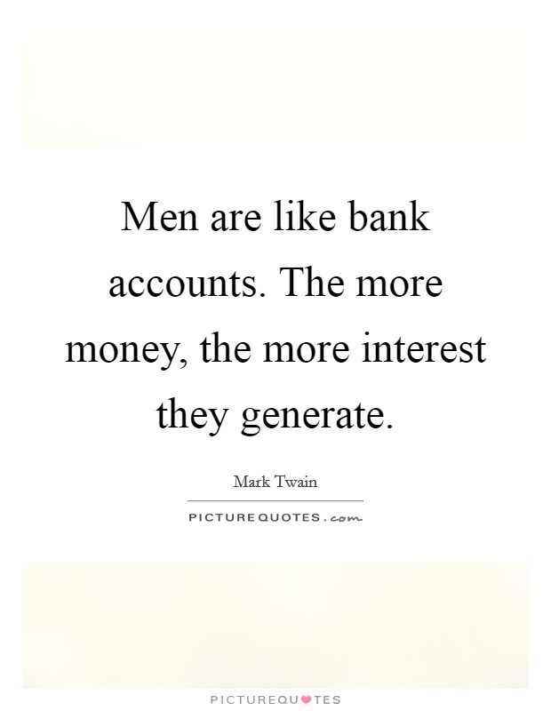 Men are like bank accounts. The more money, the more interest they generate. Picture Quote #1