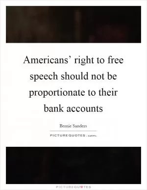 Americans’ right to free speech should not be proportionate to their bank accounts Picture Quote #1