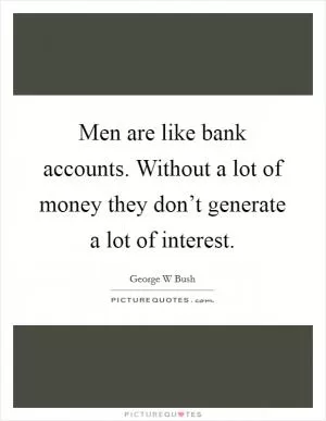 Men are like bank accounts. Without a lot of money they don’t generate a lot of interest Picture Quote #1