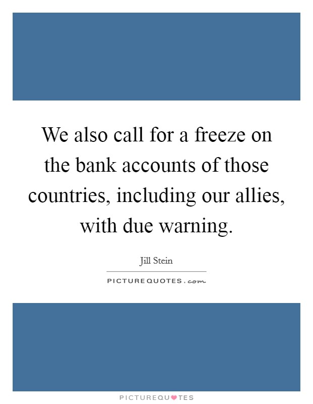 We also call for a freeze on the bank accounts of those countries, including our allies, with due warning. Picture Quote #1
