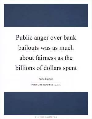 Public anger over bank bailouts was as much about fairness as the billions of dollars spent Picture Quote #1