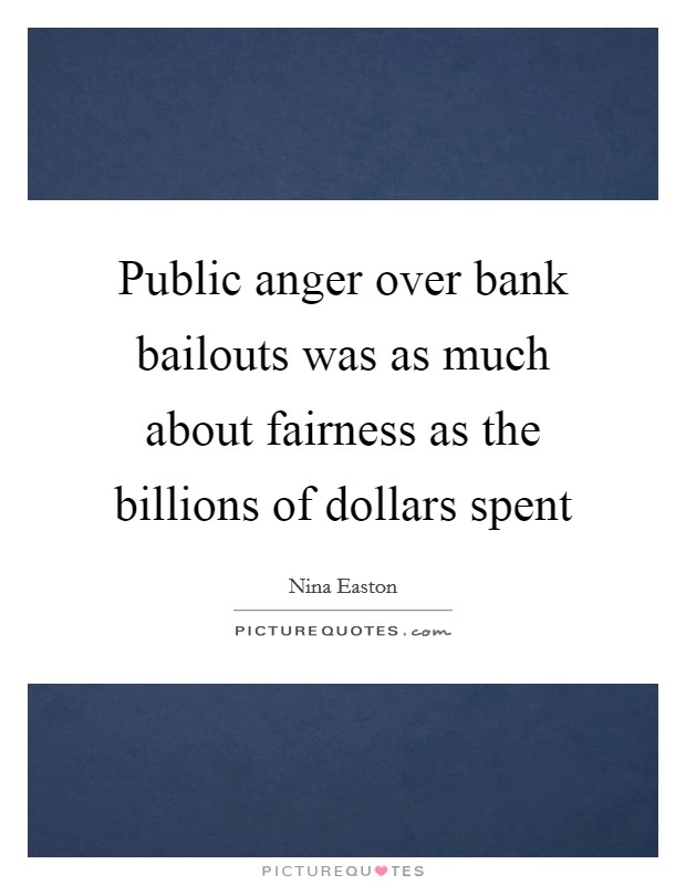 Public anger over bank bailouts was as much about fairness as the billions of dollars spent Picture Quote #1