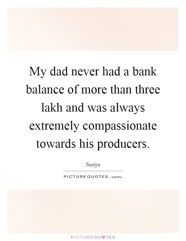 My dad never had a bank balance of more than three lakh and was always extremely compassionate towards his producers. Picture Quote #1