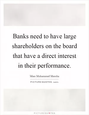 Banks need to have large shareholders on the board that have a direct interest in their performance Picture Quote #1