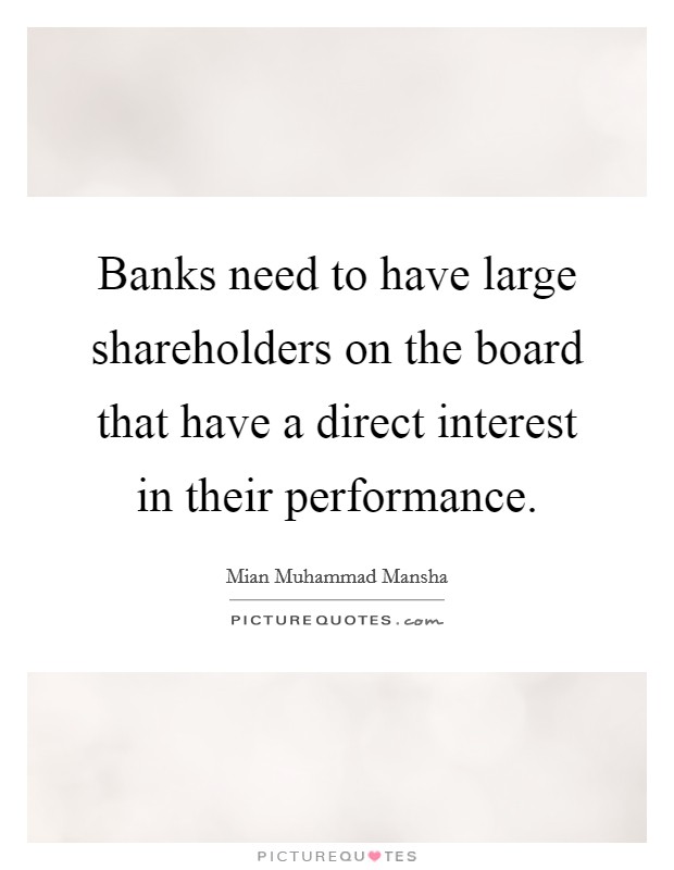 Banks need to have large shareholders on the board that have a direct interest in their performance. Picture Quote #1