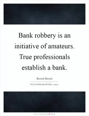 Bank robbery is an initiative of amateurs. True professionals establish a bank Picture Quote #1