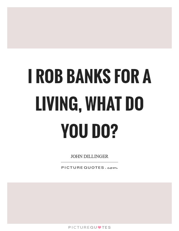 I rob banks for a living, what do you do? Picture Quote #1