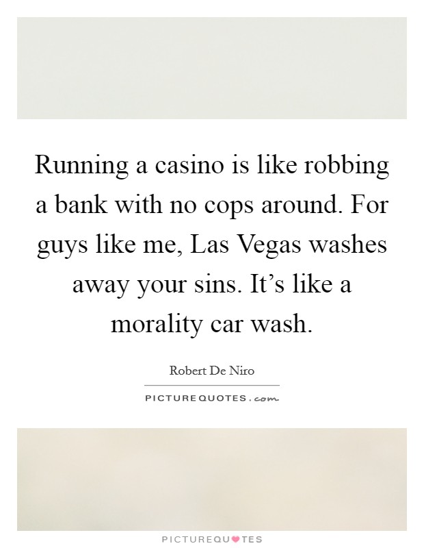 Running a casino is like robbing a bank with no cops around. For guys like me, Las Vegas washes away your sins. It's like a morality car wash. Picture Quote #1