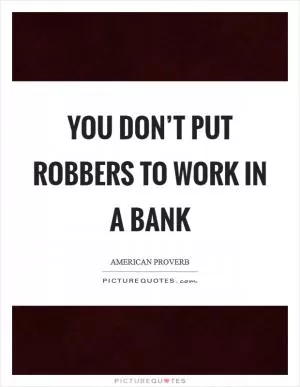 You don’t put robbers to work in a bank Picture Quote #1