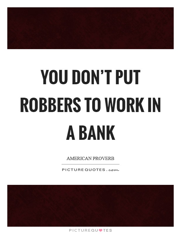 You don't put robbers to work in a bank Picture Quote #1