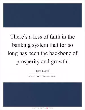 There’s a loss of faith in the banking system that for so long has been the backbone of prosperity and growth Picture Quote #1