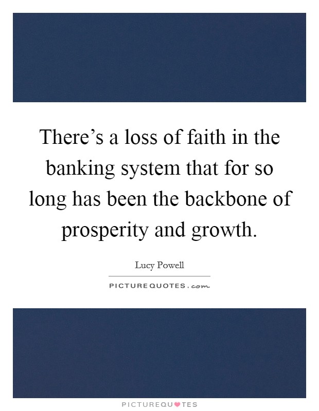 There's a loss of faith in the banking system that for so long has been the backbone of prosperity and growth. Picture Quote #1