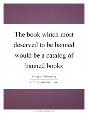 The book which most deserved to be banned would be a catalog of banned books Picture Quote #1