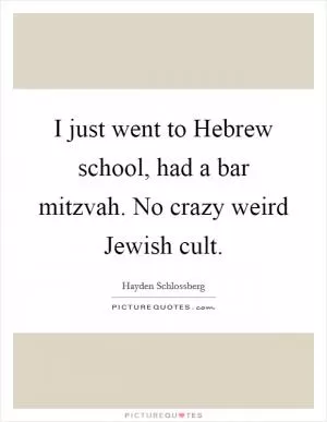 I just went to Hebrew school, had a bar mitzvah. No crazy weird Jewish cult Picture Quote #1