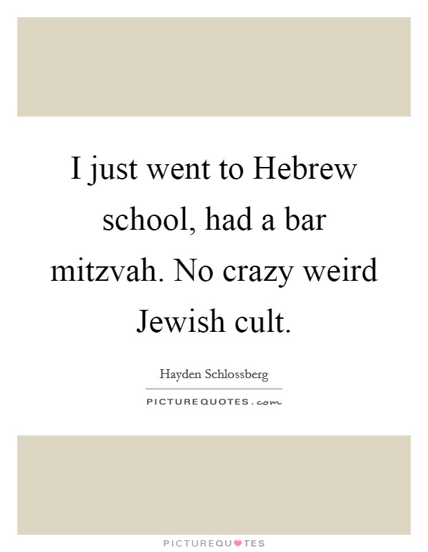 I just went to Hebrew school, had a bar mitzvah. No crazy weird Jewish cult. Picture Quote #1