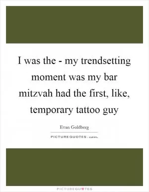I was the - my trendsetting moment was my bar mitzvah had the first, like, temporary tattoo guy Picture Quote #1