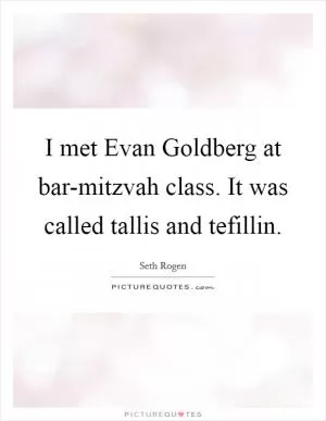 I met Evan Goldberg at bar-mitzvah class. It was called tallis and tefillin Picture Quote #1