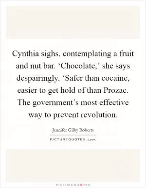 Cynthia sighs, contemplating a fruit and nut bar. ‘Chocolate,’ she says despairingly. ‘Safer than cocaine, easier to get hold of than Prozac. The government’s most effective way to prevent revolution Picture Quote #1