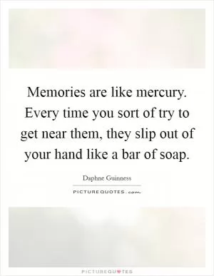 Memories are like mercury. Every time you sort of try to get near them, they slip out of your hand like a bar of soap Picture Quote #1