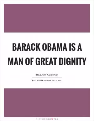 Barack Obama is a man of great dignity Picture Quote #1