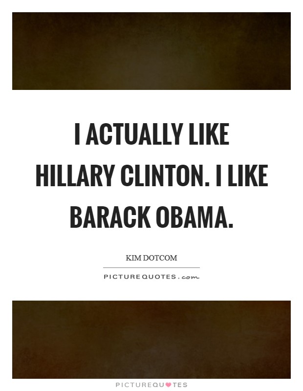 I actually like Hillary Clinton. I like Barack Obama. Picture Quote #1