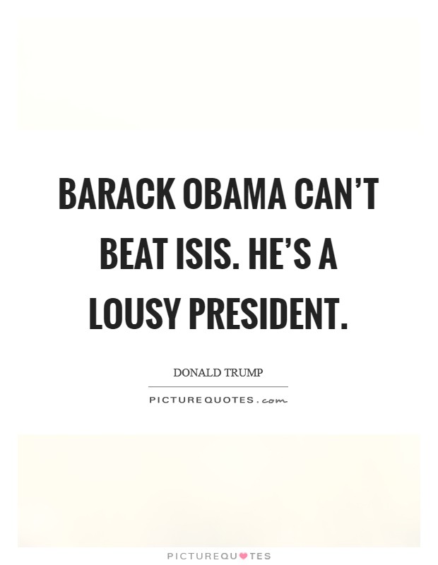 Barack Obama can't beat ISIS. He's a lousy president. Picture Quote #1