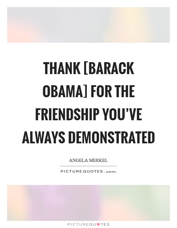 Thank [Barack Obama] for the friendship you've always demonstrated Picture Quote #1