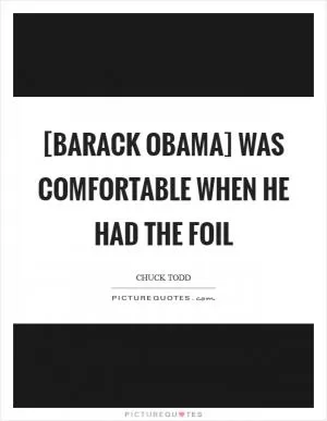 [Barack Obama] was comfortable when he had the foil Picture Quote #1