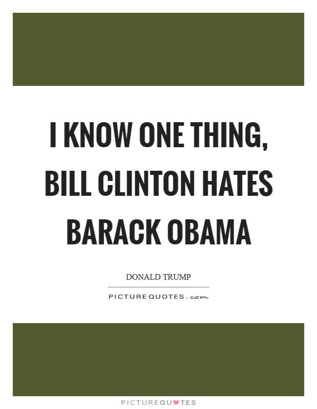 I know one thing, Bill Clinton hates Barack Obama Picture Quote #1