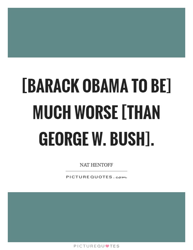 [Barack Obama to be] much worse [than George W. Bush]. Picture Quote #1