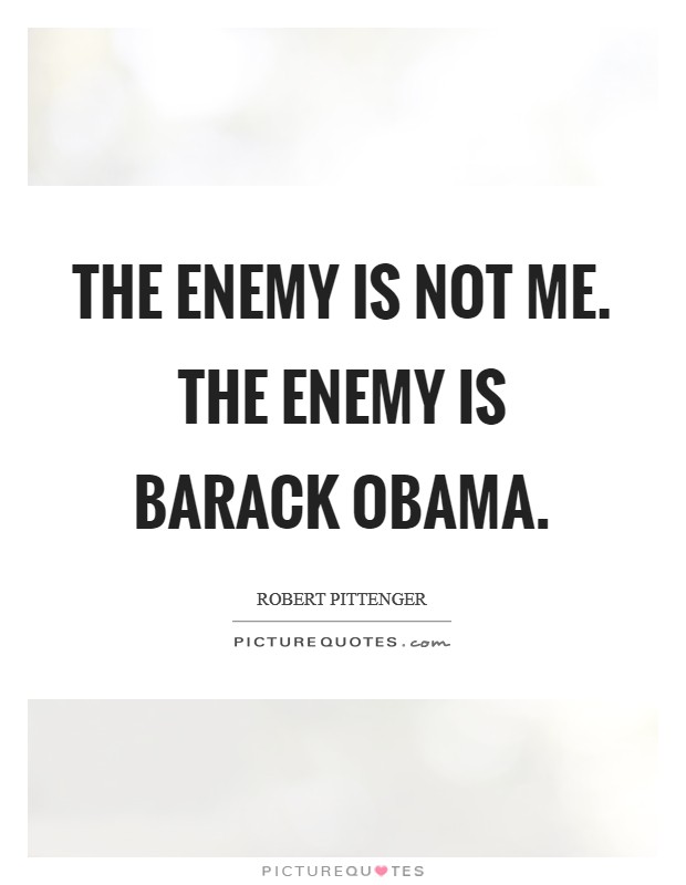 The enemy is not me. The enemy is Barack Obama. Picture Quote #1