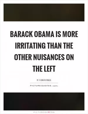 Barack Obama is more irritating than the other nuisances on the Left Picture Quote #1
