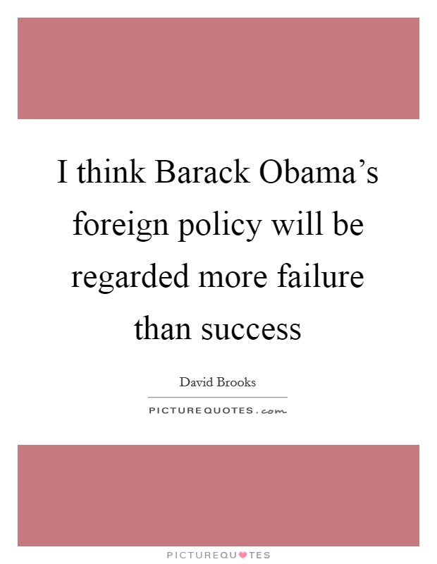 I think Barack Obama's foreign policy will be regarded more failure than success Picture Quote #1