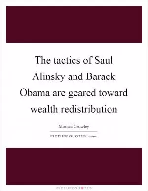 The tactics of Saul Alinsky and Barack Obama are geared toward wealth redistribution Picture Quote #1