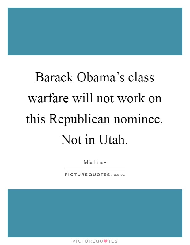 Barack Obama's class warfare will not work on this Republican nominee. Not in Utah. Picture Quote #1