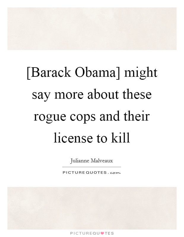 [Barack Obama] might say more about these rogue cops and their license to kill Picture Quote #1