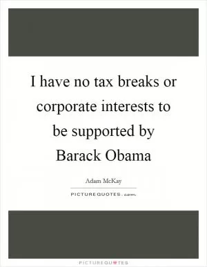 I have no tax breaks or corporate interests to be supported by Barack Obama Picture Quote #1