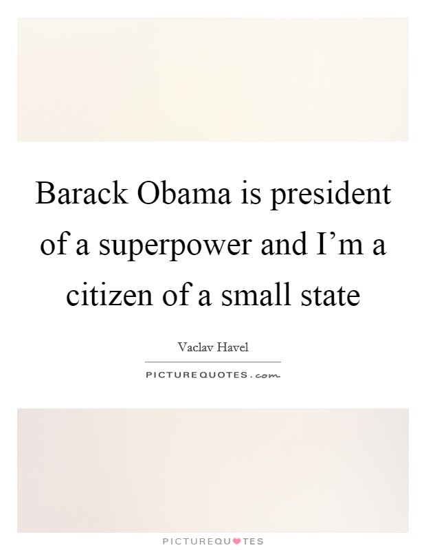 Barack Obama is president of a superpower and I'm a citizen of a small state Picture Quote #1