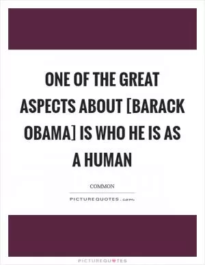 One of the great aspects about [Barack Obama] is who he is as a human Picture Quote #1
